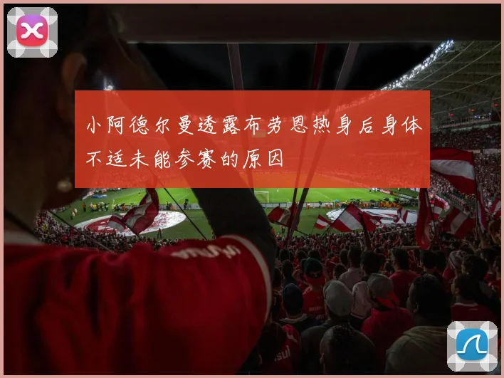 小阿德尔曼透露布劳恩热身后身体不适未能参赛的原因