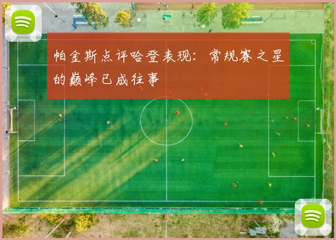 帕金斯点评哈登表现：常规赛之星的巅峰已成往事